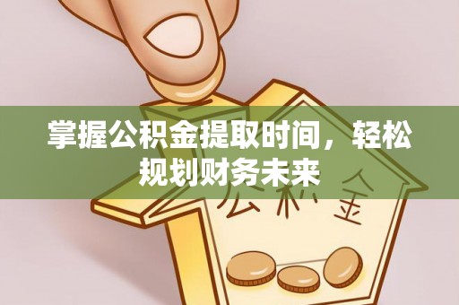 大武掌握公积金提取时间，轻松规划财务未来