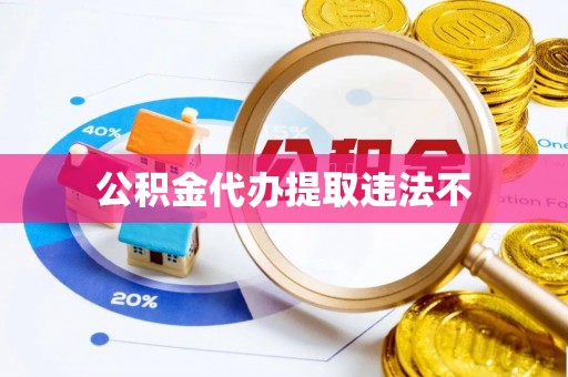 大武公积金代办提取违法不