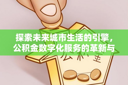 大武探索未来城市生活的引擎，公积金数字化服务的革新与实践