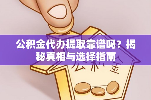 大武公积金代办提取靠谱吗？揭秘真相与选择指南