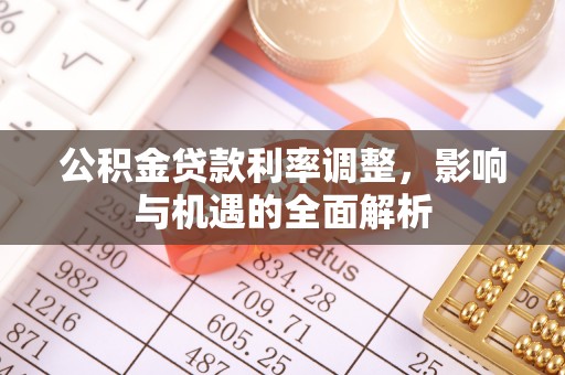 大武公积金贷款利率调整，影响与机遇的全面解析