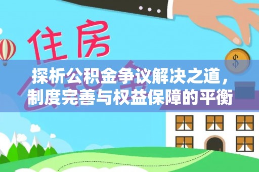 大武探析公积金争议解决之道，制度完善与权益保障的平衡点