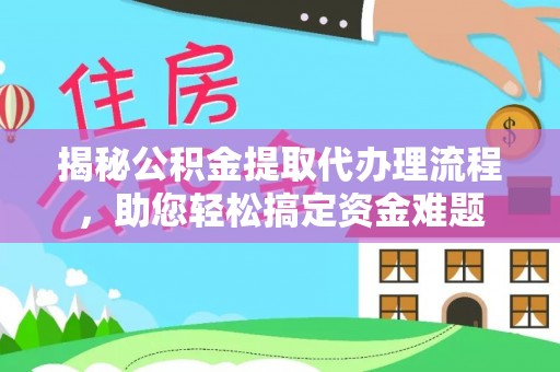 大武揭秘公积金提取代办理流程，助您轻松搞定资金难题
