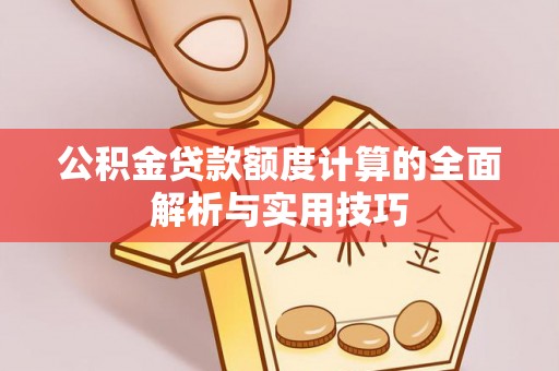 大武公积金贷款额度计算的全面解析与实用技巧