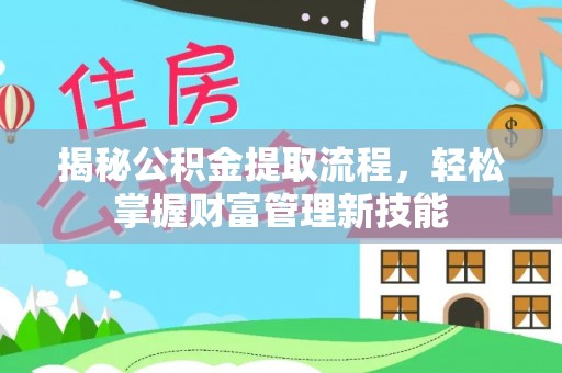 大武揭秘公积金提取流程，轻松掌握财富管理新技能
