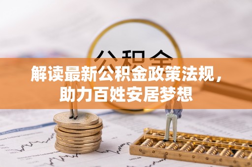 大武解读最新公积金政策法规，助力百姓安居梦想