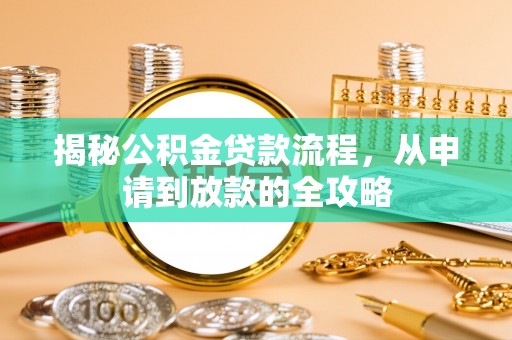 大武揭秘公积金贷款流程，从申请到放款的全攻略