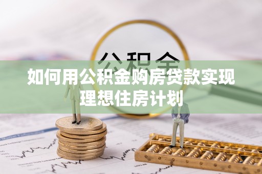 大武如何用公积金购房贷款实现理想住房计划