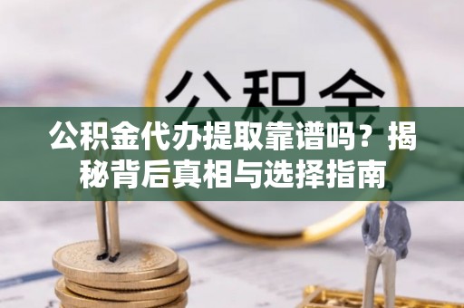 大武公积金代办提取靠谱吗？揭秘背后真相与选择指南