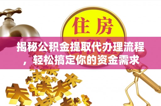 大武揭秘公积金提取代办理流程，轻松搞定你的资金需求