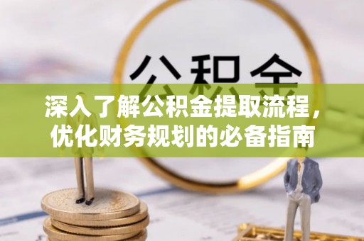 大武深入了解公积金提取流程，优化财务规划的必备指南