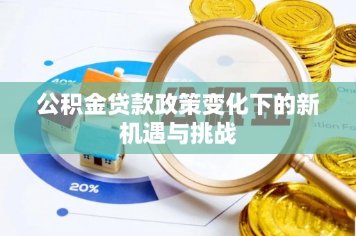 大武公积金贷款政策变化下的新机遇与挑战
