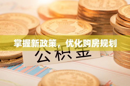 大武掌握新政策，优化购房规划