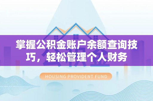 大武掌握公积金账户余额查询技巧，轻松管理个人财务