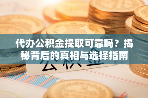 大武代办公积金提取可靠吗？揭秘背后的真相与选择指南