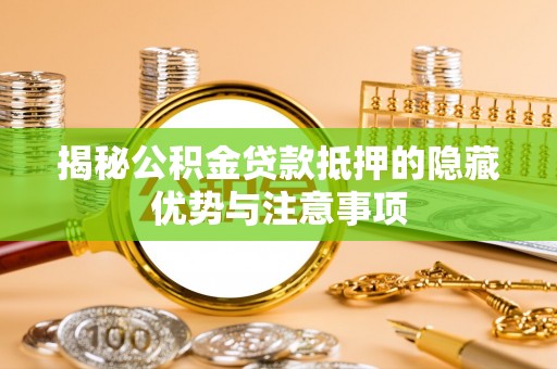大武揭秘公积金贷款抵押的隐藏优势与注意事项