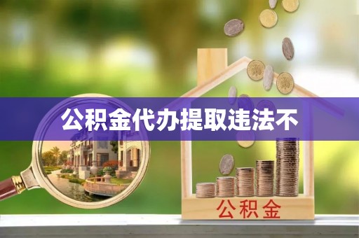 大武公积金代办提取违法不