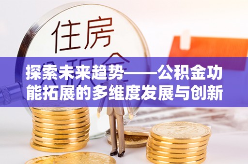 大武探索未来趋势——公积金功能拓展的多维度发展与创新