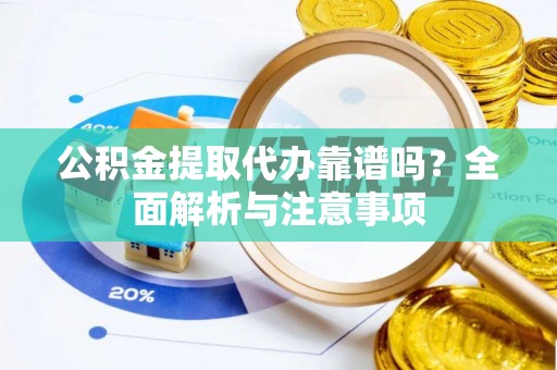 大武公积金提取代办靠谱吗？全面解析与注意事项