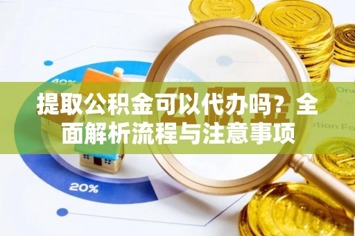 大武提取公积金可以代办吗？全面解析流程与注意事项