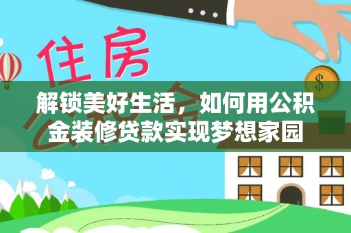大武解锁美好生活，如何用公积金装修贷款实现梦想家园