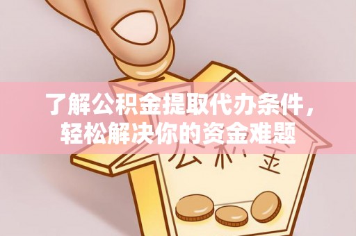 大武了解公积金提取代办条件，轻松解决你的资金难题