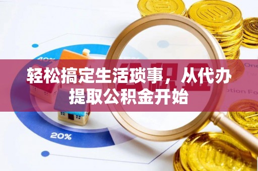 大武轻松搞定生活琐事，从代办提取公积金开始