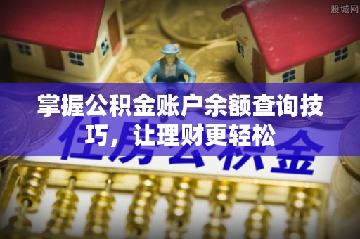 大武掌握公积金账户余额查询技巧，让理财更轻松