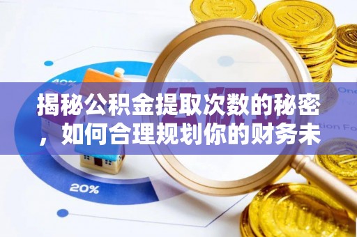 大武揭秘公积金提取次数的秘密，如何合理规划你的财务未来