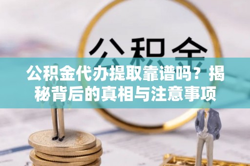 大武公积金代办提取靠谱吗？揭秘背后的真相与注意事项