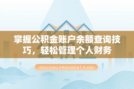 大武掌握公积金账户余额查询技巧，轻松管理个人财务