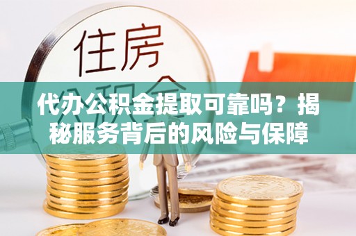 大武代办公积金提取可靠吗？揭秘服务背后的风险与保障