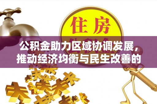 大武公积金助力区域协调发展，推动经济均衡与民生改善的新引擎