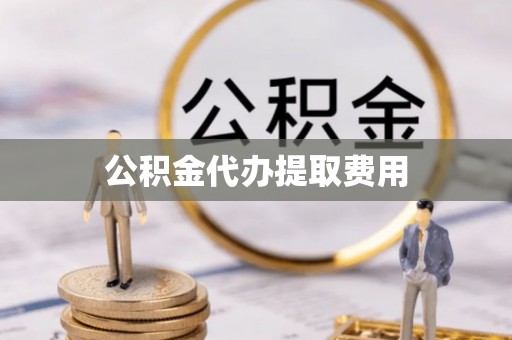大武公积金代办提取费用