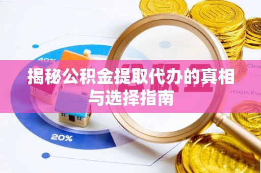 大武揭秘公积金提取代办的真相与选择指南