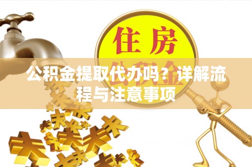 大武公积金提取代办吗？详解流程与注意事项