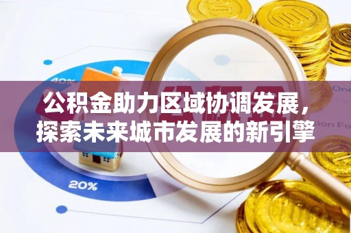 大武公积金助力区域协调发展，探索未来城市发展的新引擎