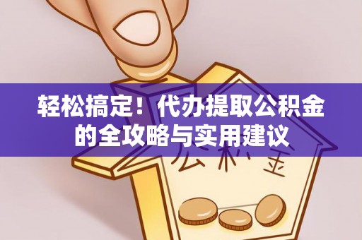 大武轻松搞定！代办提取公积金的全攻略与实用建议